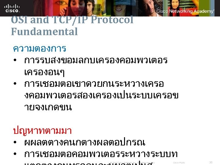 OSI and TCP/IP Protocol Fundamental ความตองการ • การรบสงขอมลกบเครองคอมพวเตอร เครองอนๆ • การเชอมตอเขาดวยกนระหวางเครอ งคอมพวเตอรสองเครองเปนระบบเครอข ายจงเกดขน ปญหาทตามมา