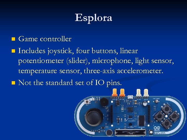 Esplora Game controller n Includes joystick, four buttons, linear potentiometer (slider), microphone, light sensor,