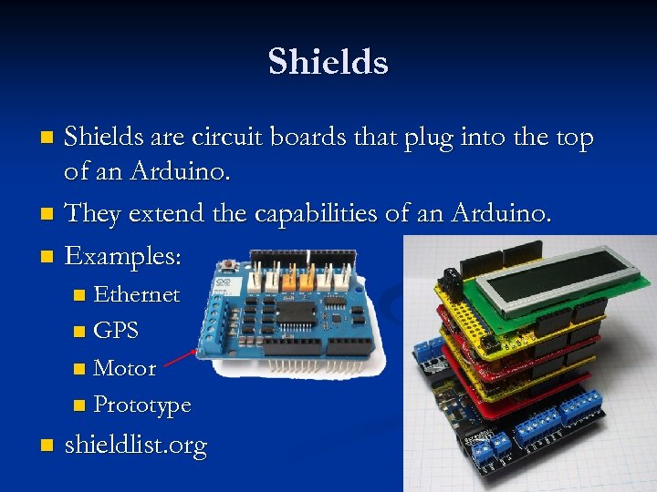 Shields are circuit boards that plug into the top of an Arduino. n They