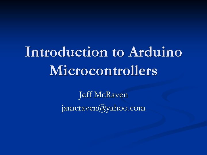 Introduction to Arduino Microcontrollers Jeff Mc. Raven jamcraven@yahoo. com 