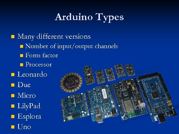 Arduino Types n Many different versions Number of input/output channels n Form factor n