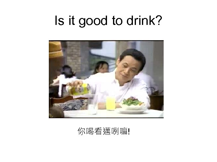 Is it good to drink? 你喝看邁咧嘛! 