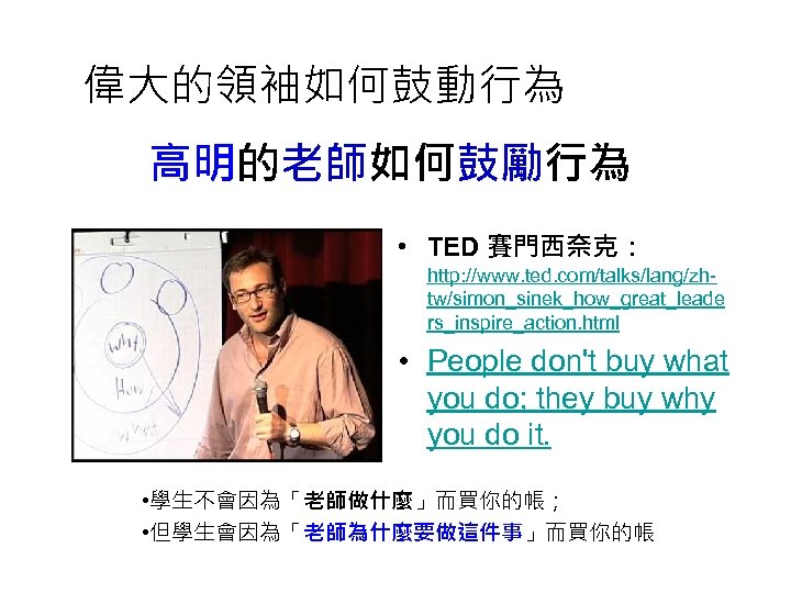 偉大的領袖如何鼓動行為 高明的老師如何鼓勵行為 • TED 賽門西奈克： http: //www. ted. com/talks/lang/zhtw/simon_sinek_how_great_leade rs_inspire_action. html • People don't