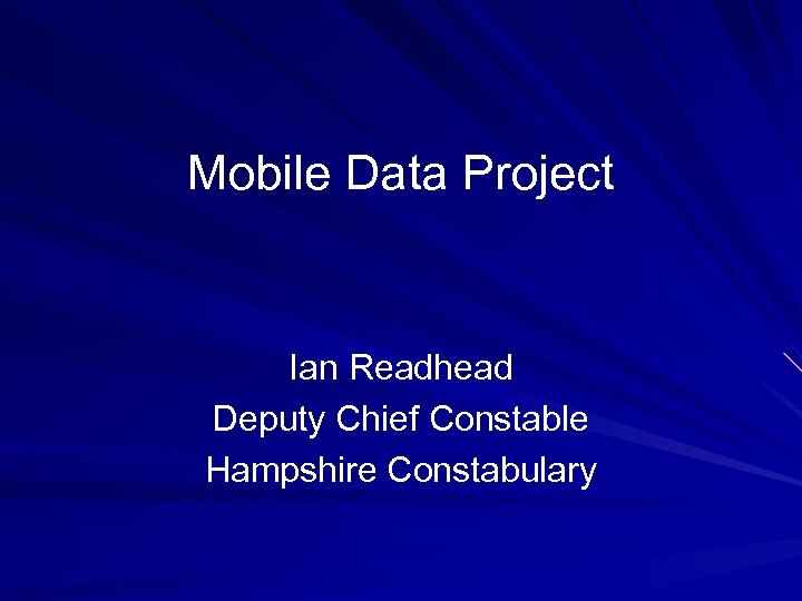 Mobile Data Project Ian Readhead Deputy Chief Constable Hampshire Constabulary 