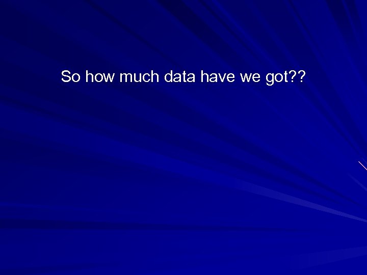 So how much data have we got? ? 