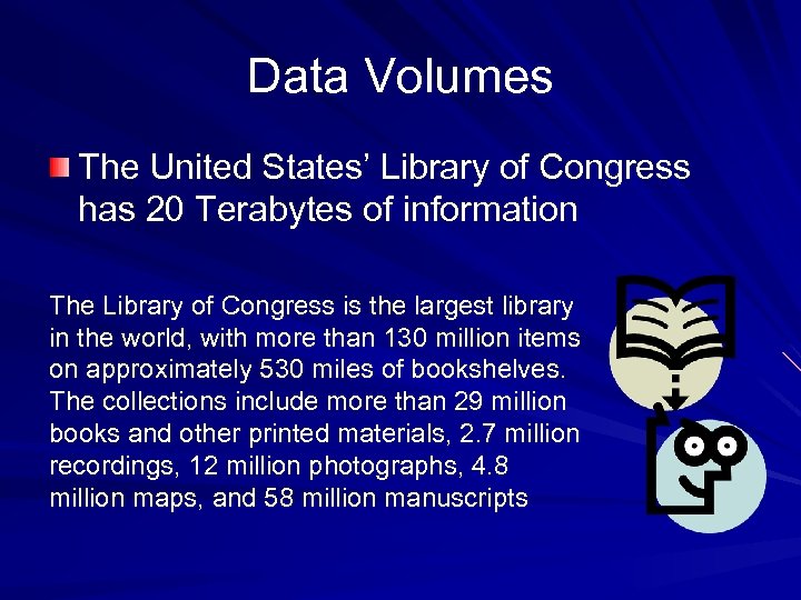 Data Volumes The United States’ Library of Congress has 20 Terabytes of information The