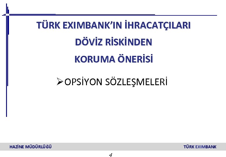  TÜRK EXIMBANK’IN İHRACATÇILARI DÖVİZ RİSKİNDEN KORUMA ÖNERİSİ ØOPSİYON SÖZLEŞMELERİ HAZİNE MÜDÜRLÜĞÜ TÜRK EXIMBANK