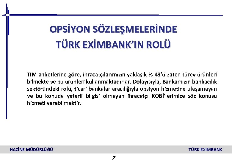 OPSİYON SÖZLEŞMELERİNDE TÜRK EXİMBANK’IN ROLÜ TİM anketlerine göre, ihracatçılarımızın yaklaşık % 43’ü zaten türev