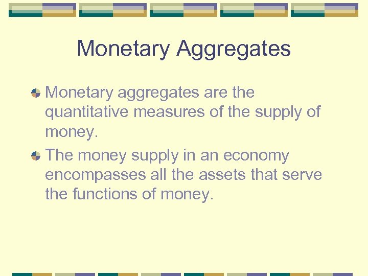 Monetary Aggregates Monetary aggregates are the quantitative measures of the supply of money. The