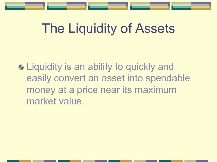 The Liquidity of Assets Liquidity is an ability to quickly and easily convert an