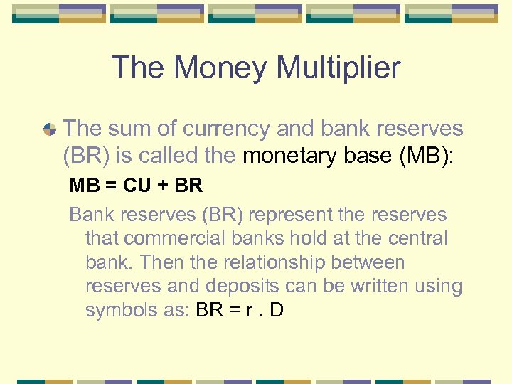 The Money Multiplier The sum of currency and bank reserves (BR) is called the