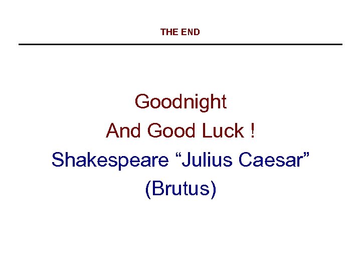 THE END Goodnight And Good Luck ! Shakespeare “Julius Caesar” (Brutus) 