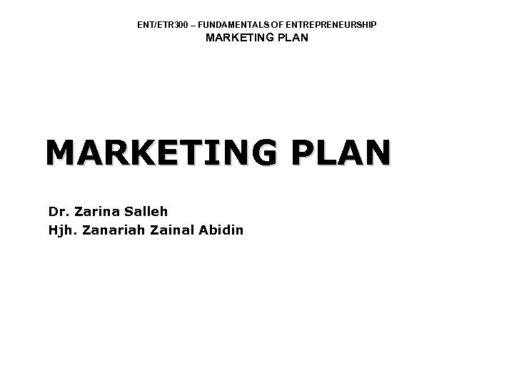 ENT/ETR 300 – FUNDAMENTALS OF ENTREPRENEURSHIP MARKETING PLAN Dr. Zarina Salleh Hjh. Zanariah Zainal