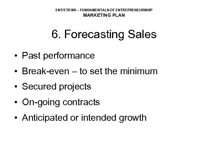 ENT/ETR 300 – FUNDAMENTALS OF ENTREPRENEURSHIP MARKETING PLAN 6. Forecasting Sales • Past performance