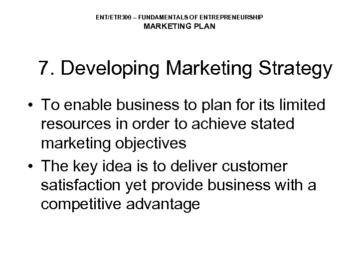 ENT/ETR 300 – FUNDAMENTALS OF ENTREPRENEURSHIP MARKETING PLAN 7. Developing Marketing Strategy • To