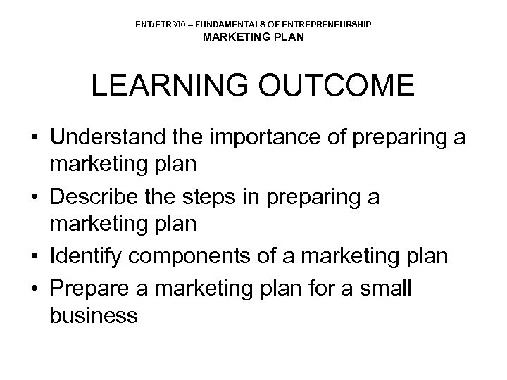 ENT/ETR 300 – FUNDAMENTALS OF ENTREPRENEURSHIP MARKETING PLAN LEARNING OUTCOME • Understand the importance
