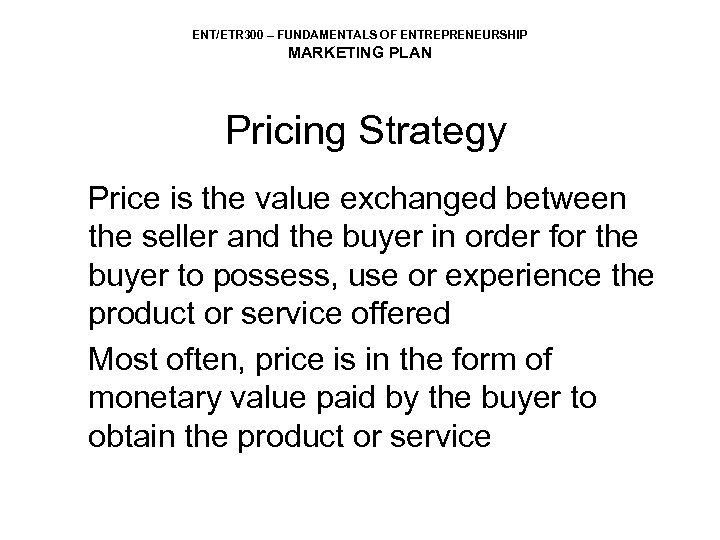 ENT/ETR 300 – FUNDAMENTALS OF ENTREPRENEURSHIP MARKETING PLAN Pricing Strategy Price is the value
