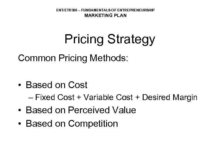 ENT/ETR 300 – FUNDAMENTALS OF ENTREPRENEURSHIP MARKETING PLAN Pricing Strategy Common Pricing Methods: •