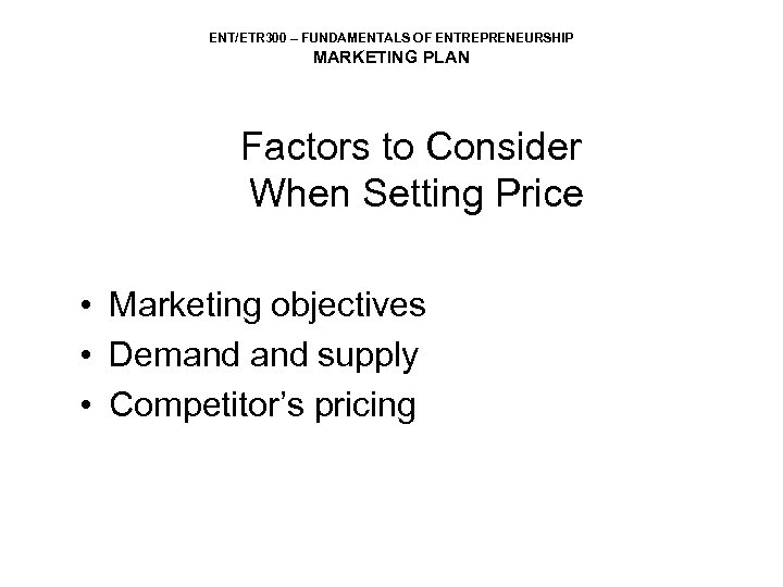 ENT/ETR 300 – FUNDAMENTALS OF ENTREPRENEURSHIP MARKETING PLAN Factors to Consider When Setting Price