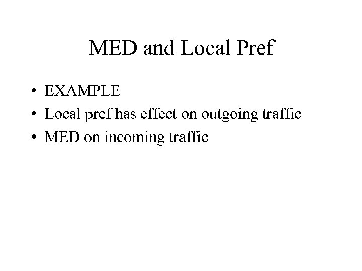 MED and Local Pref • EXAMPLE • Local pref has effect on outgoing traffic