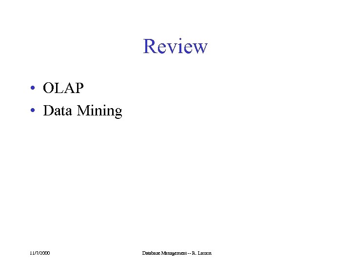 Review • OLAP • Data Mining 11/7/2000 Database Management -- R. Larson 