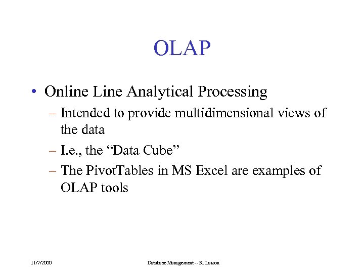 OLAP • Online Line Analytical Processing – Intended to provide multidimensional views of the
