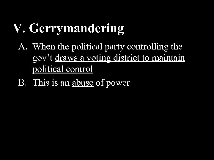 V. Gerrymandering A. When the political party controlling the gov’t draws a voting district