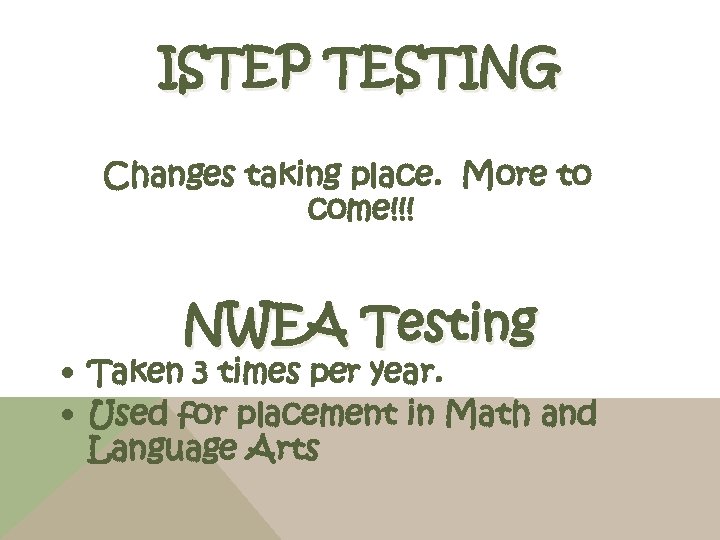 ISTEP TESTING Changes taking place. More to come!!! NWEA Testing • Taken 3 times