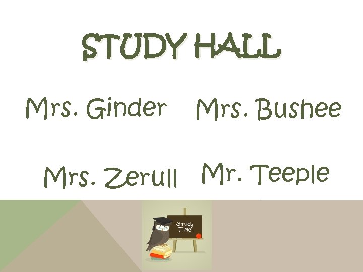 STUDY HALL Mrs. Ginder Mrs. Bushee Mrs. Zerull Mr. Teeple 