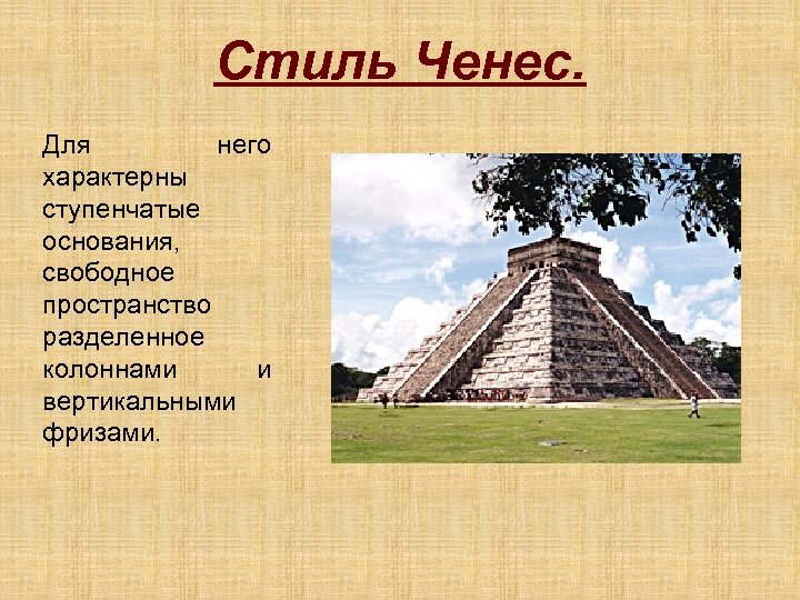 Стиль Ченес. Для него характерны ступенчатые основания, свободное пространство разделенное колоннами и вертикальными фризами.