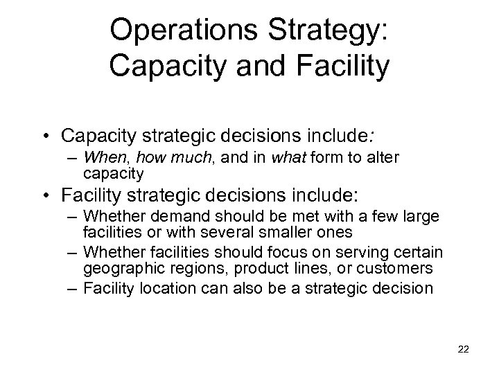 Operations Strategy: Capacity and Facility • Capacity strategic decisions include: – When, how much,