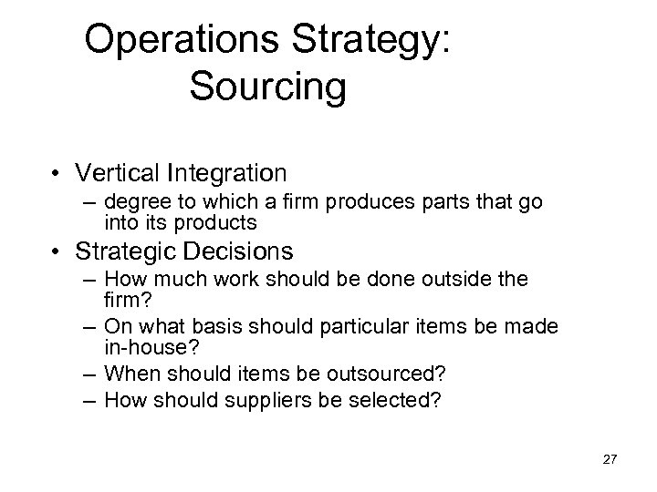 Operations Strategy: Sourcing • Vertical Integration – degree to which a firm produces parts