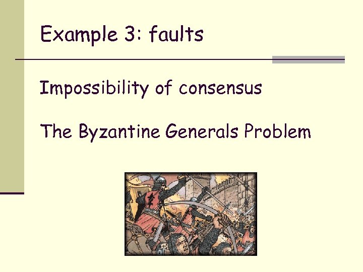 Example 3: faults Impossibility of consensus The Byzantine Generals Problem 