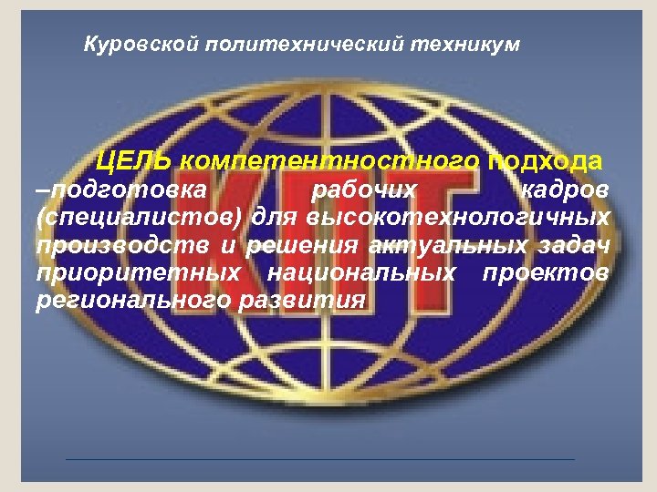 Куровской политехнический техникум ЦЕЛЬ компетентностного подхода –подготовка рабочих кадров (специалистов) для высокотехнологичных производств и
