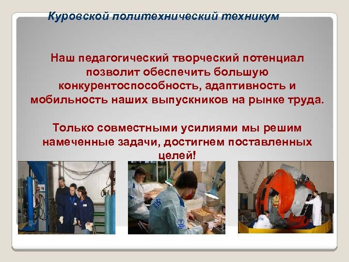 Куровской политехнический техникум Наш педагогический творческий потенциал позволит обеспечить большую конкурентоспособность, адаптивность и мобильность