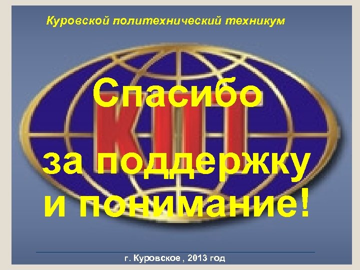 Куровской политехнический техникум Спасибо за поддержку и понимание! г. Куровское , 2013 год 