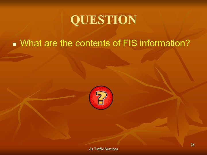 QUESTION n What are the contents of FIS information? Air Traffic Services 26 