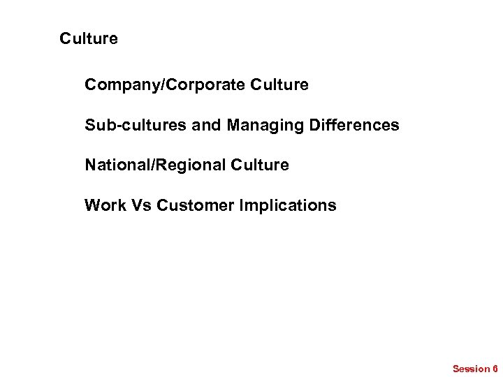 Culture Company/Corporate Culture Sub-cultures and Managing Differences National/Regional Culture Work Vs Customer Implications Session