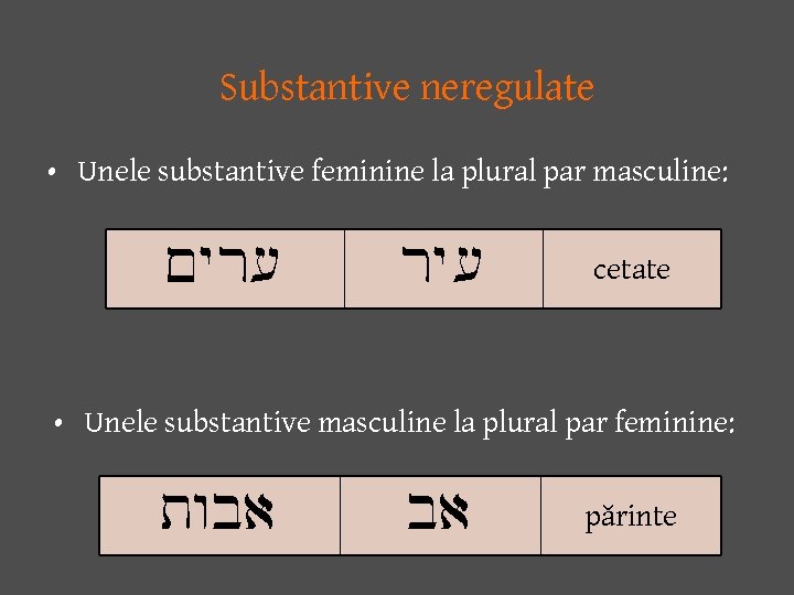 Substantive neregulate • Unele substantive feminine la plural par masculine: Myr( ry( cetate •