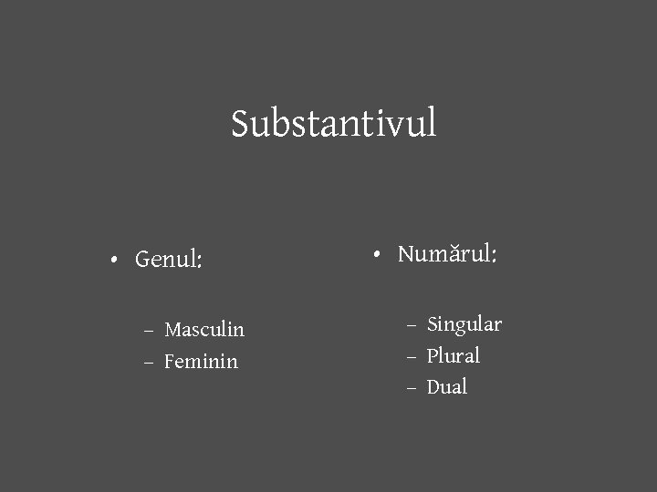 Substantivul • Genul: – Masculin – Feminin • Numărul: – Singular – Plural –