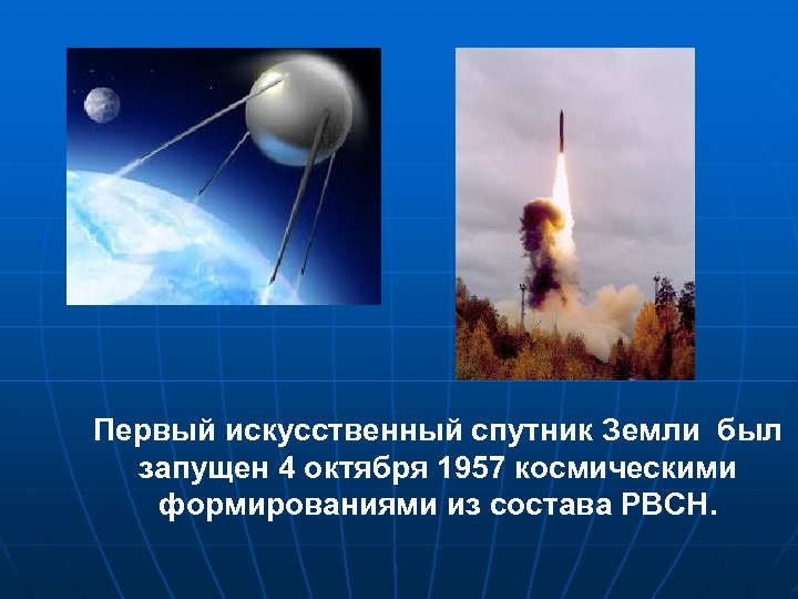 Первый искусственный спутник Земли был запущен 4 октября 1957 космическими формированиями из состава РВСН.