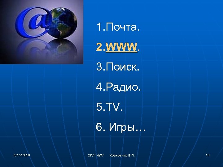 1. Почта. 2. WWW. 3. Поиск. 4. Радио. 5. TV. 6. Игры… 3/16/2018 ХГУ