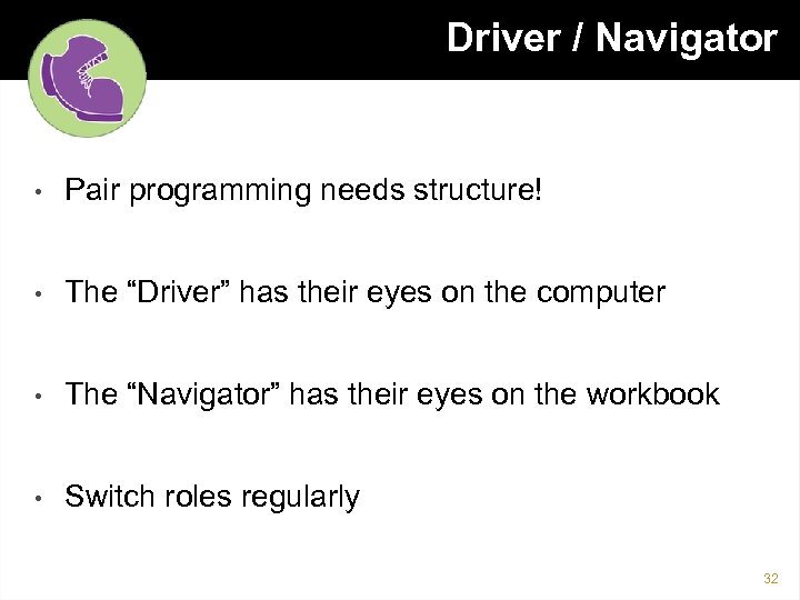 Driver / Navigator • Pair programming needs structure! • The “Driver” has their eyes