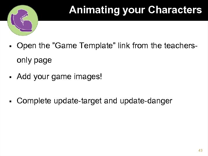 Animating your Characters § Open the ”Game Template” link from the teachersonly page §