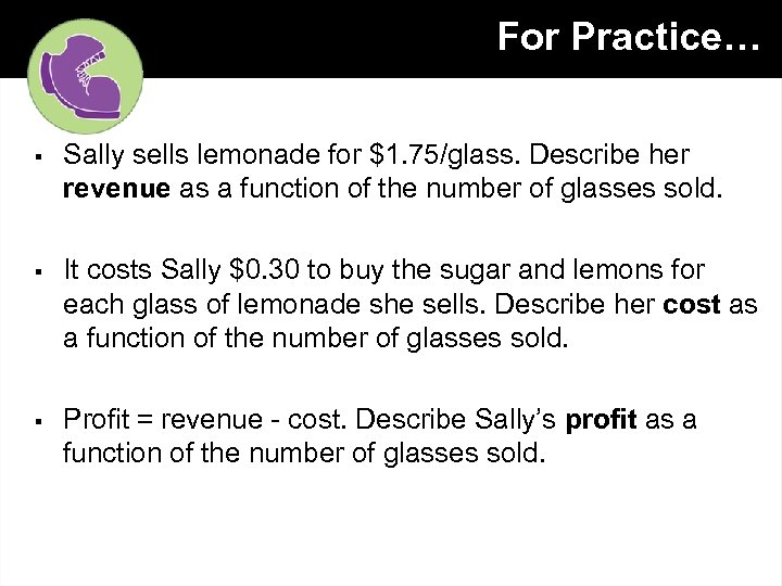 For Practice… § Sally sells lemonade for $1. 75/glass. Describe her revenue as a