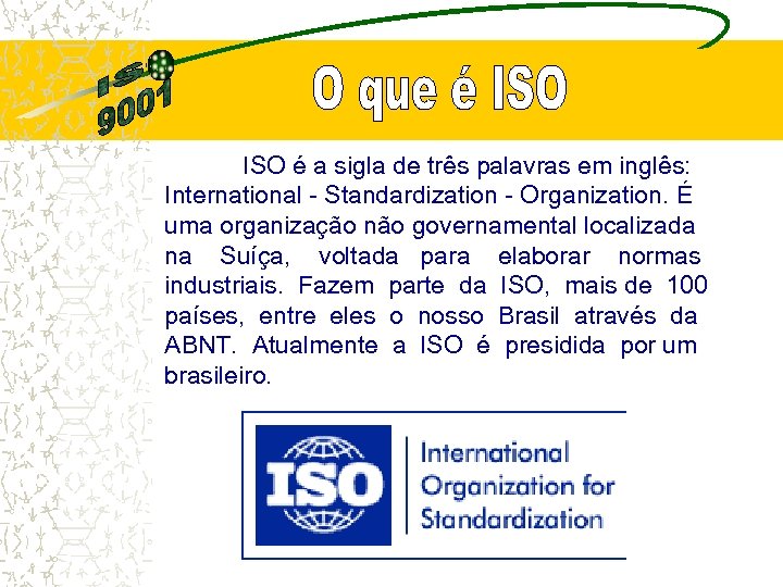 ISO é a sigla de três palavras em inglês: International - Standardization - Organization.