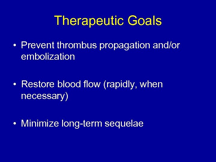 Therapeutic Goals • Prevent thrombus propagation and/or embolization • Restore blood flow (rapidly, when