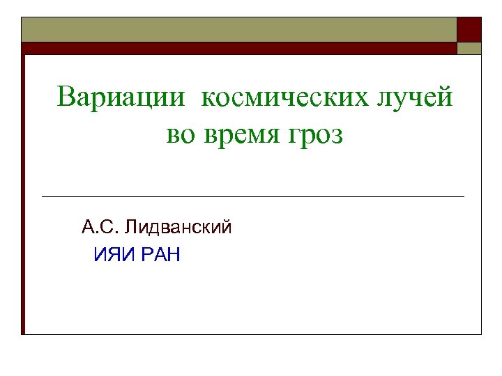 Вариации космических лучей во время гроз А. С. Лидванский ИЯИ РАН 