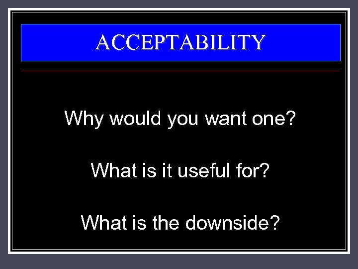 ACCEPTABILITY Why would you want one? What is it useful for? What is the