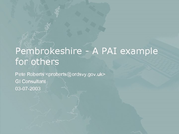 Pembrokeshire - A PAI example for others Pete Roberts <proberts@ordsvy. gov. uk> GI Consultant